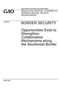 Border security - opportunities exist to strengthen collaborative mechanisms along the southwest border