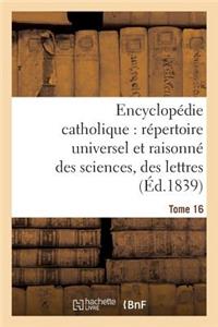 Encyclopédie Catholique, Répertoire Universel & Raisonné Des Sciences, Des Lettres, Des Arts Tome 16