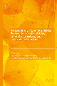 Reimagining Us Colombianidades: Transnational Subjectivities, Cultural Expressions, and Political Contestations