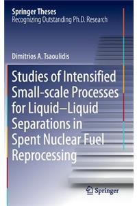 Studies of Intensified Small-Scale Processes for Liquid-Liquid Separations in Spent Nuclear Fuel Reprocessing