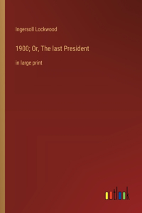 1900; Or, The last President