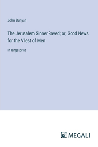 Jerusalem Sinner Saved; or, Good News for the Vilest of Men