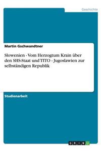 Slowenien - Vom Herzogtum Krain über den SHS-Staat und TITO - Jugoslawien zur selbständigen Republik