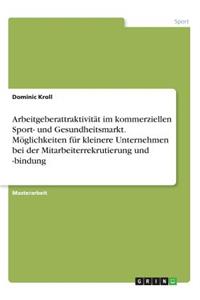 Arbeitgeberattraktivität im kommerziellen Sport- und Gesundheitsmarkt. Möglichkeiten für kleinere Unternehmen bei der Mitarbeiterrekrutierung und -bindung