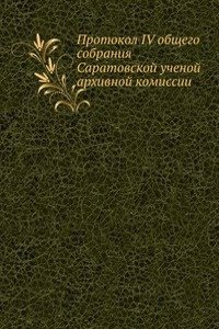 Protokol IV obschego sobraniya Saratovskoj uchenoj arhivnoj komissii
