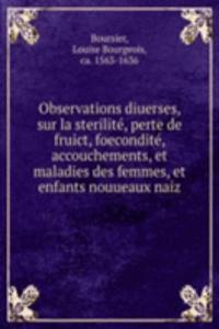 Observations diuerses, sur la sterilite, perte de fruict, foecondite, accouchements, et maladies des femmes, et enfants nouueaux naiz