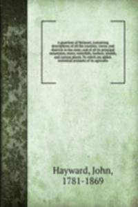 gazetteer of Vermont, containing descriptions of all the counties, towns, and districts in the state; and of all its principal mountains, rivers, waterfalls, harbors, islands, and curious places. To which are added, statistical accounts of its agri