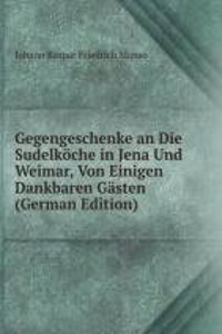 Gegengeschenke an Die Sudelkoche in Jena Und Weimar, Von Einigen Dankbaren Gasten (German Edition)