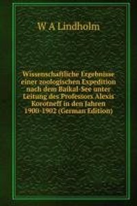 Wissenschaftliche Ergebnisse einer zoologischen Expedition nach dem Baikal-See unter Leitung des Professors Alexis Korotneff in den Jahren 1900-1902 (German Edition)
