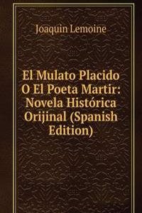 El Mulato Placido O El Poeta Martir: Novela Historica Orijinal (Spanish Edition)