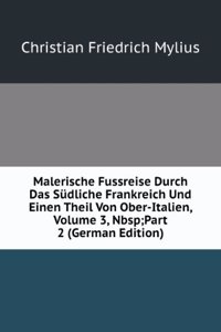Malerische Fussreise Durch Das Sudliche Frankreich Und Einen Theil Von Ober-Italien, Volume 3,&Nbsp;Part 2 (German Edition)