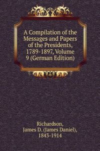 Compilation of the Messages and Papers of the Presidents, 1789-1897, Volume 9 (German Edition)