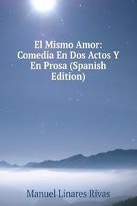 El Mismo Amor: Comedia En Dos Actos Y En Prosa (Spanish Edition)