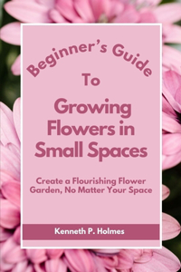 Beginner's Guide to Growing Flowers in Small Spaces