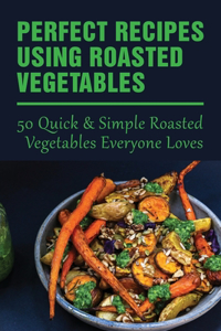 Perfect Recipes Using Roasted Vegetables