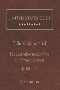 United States Code Annotated Title 37 Pay and Allowances of the Uniformed Services 2020 Edition §§101 - 1015