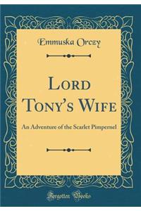 Lord Tony's Wife: An Adventure of the Scarlet Pimpernel (Classic Reprint)