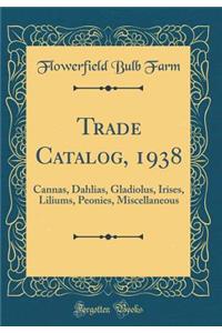 Trade Catalog, 1938: Cannas, Dahlias, Gladiolus, Irises, Liliums, Peonies, Miscellaneous (Classic Reprint)