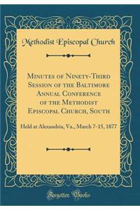 Minutes of Ninety-Third Session of the Baltimore Annual Conference of the Methodist Episcopal Church, South: Held at Alexandria, Va., March 7-15, 1877 (Classic Reprint)