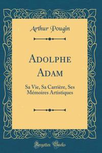Adolphe Adam: Sa Vie, Sa Carrière, Ses Mémoires Artistiques (Classic Reprint)