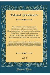 Glossarium Diplomaticum Zur Erlï¿½uterung Schwieriger, Einer Diplomatischen, Historischen, Sachlichen, Oder Worterklï¿½rung Bedï¿½rstiger Lateinischer, Hoch-Und Besonders Niederdeutscher Wï¿½rter Und Formeln, Vol. 2: Welche Sich in ï¿½ffentlichen U