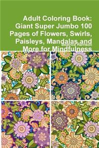 Adult Coloring Book: Giant Super Jumbo 100 Pages of Flowers, Swirls, Paisleys, Mandalas,and More for Mindfulness