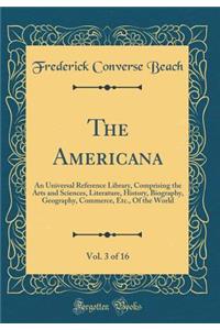 The Americana, Vol. 3 of 16: An Universal Reference Library, Comprising the Arts and Sciences, Literature, History, Biography, Geography, Commerce, Etc., Of the World (Classic Reprint)