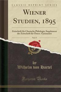 Wiener Studien, 1895, Vol. 17: Zeitschrift FÃ¼r Classische Philologie; Supplement Der Zeitschrift FÃ¼r Ã?sterr. Gymnasien (Classic Reprint)
