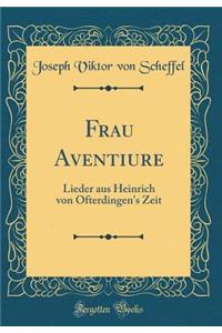 Frau Aventiure: Lieder aus Heinrich von Ofterdingen's Zeit (Classic Reprint)
