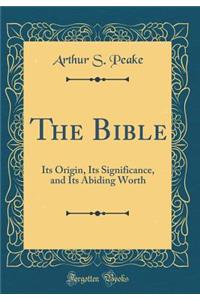The Bible: Its Origin, Its Significance, and Its Abiding Worth (Classic Reprint)