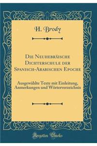 Die Neuhebrï¿½ische Dichterschule Der Spanisch-Arabischen Epoche: Ausgewï¿½hlte Texte Mit Einleitung, Anmerkungen Und Wï¿½rterverzeichnis (Classic Reprint)