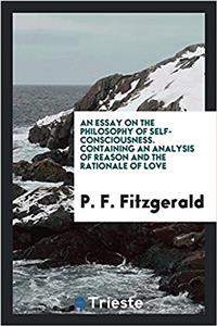 An Essay on the Philosophy of Self-Consciousness. Containing an Analysis of Reason and the Rationale of Love