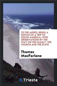 To the Andes, Being a Sketch of a Trip to South America; With Observations by the Way of the Family, the Church and the State