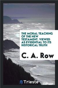 Moral Teaching of the New Testament. Viewed as Evidential to Its Historical Truth