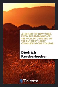 History of New York, from the Beginning of the World to the End of the Dutch Dynasty, Complete in One Volume