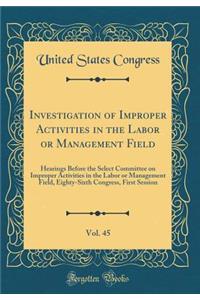 Investigation of Improper Activities in the Labor or Management Field, Vol. 45: Hearings Before the Select Committee on Improper Activities in the Labor or Management Field, Eighty-Sixth Congress, First Session (Classic Reprint)