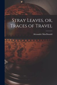 Stray Leaves, or, Traces of Travel [microform]
