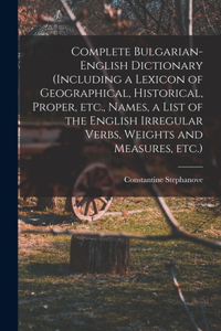 Complete Bulgarian-English Dictionary (including a Lexicon of Geographical, Historical, Proper, etc., Names, a List of the English Irregular Verbs, Weights and Measures, etc.)
