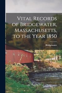 Vital Records of Bridgewater, Massachusetts, to the Year 1850