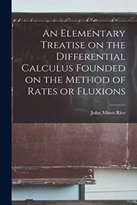 Elementary Treatise on the Differential Calculus Founded on the Method of Rates or Fluxions