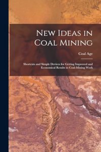 New Ideas in Coal Mining; Shortcuts and Simple Devices for Getting Improved and Economical Results in Coal-mining Work