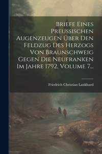 Briefe Eines Preußischen Augenzeugen Über Den Feldzug Des Herzogs Von Braunschweig Gegen Die Neufranken Im Jahre 1792, Volume 7...