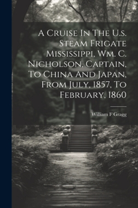 Cruise In The U.s. Steam Frigate Mississippi, Wm. C. Nicholson, Captain, To China And Japan, From July, 1857, To February, 1860