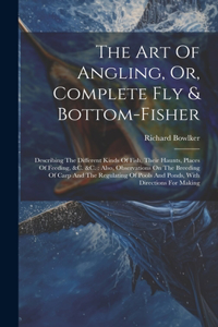 The Art Of Angling, Or, Complete Fly & Bottom-fisher