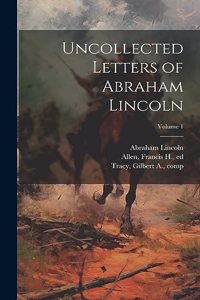 Uncollected Letters of Abraham Lincoln; Volume 1