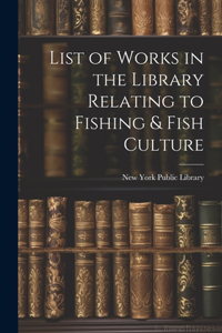 List of Works in the Library Relating to Fishing & Fish Culture