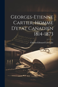 Georges-etienne Cartier, Homme D'etat Canadien 1814-1873