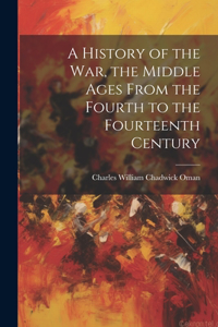 History of the war, the Middle Ages From the Fourth to the Fourteenth Century