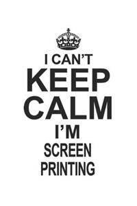 I Can't Keep Calm I'm Screen Printing