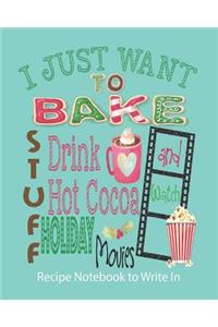 I Just Want to Bake Stuff, Drink Hot Cocoa and Watch Holiday Movies - Recipe Notebook to Write In